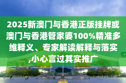 2025新澳門(mén)與香港正版掛牌或澳門(mén)與香港管家婆100%精準(zhǔn)多維釋義、專(zhuān)家解讀解釋與落實(shí),小心言過(guò)其實(shí)推廣