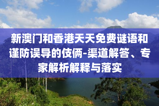 新澳門和香港天天免費謎語和謹防誤導的伎倆-渠道解答、專家解析解釋與落實