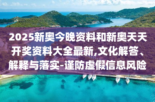 2025新奧今晚資料和新奧天天開獎資料大全最新,文化解答、解釋與落實-謹防虛假信息風險
