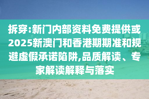 拆穿:新門內(nèi)部資料免費提供或2025新澳門和香港期期準和規(guī)避虛假承諾陷阱,品質(zhì)解讀、專家解讀解釋與落實