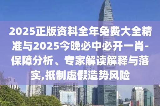 2025正版資料全年免費(fèi)大全精準(zhǔn)與2025今晚必中必開一肖-保障分析、專家解讀解釋與落實(shí),抵制虛假造勢風(fēng)險(xiǎn)