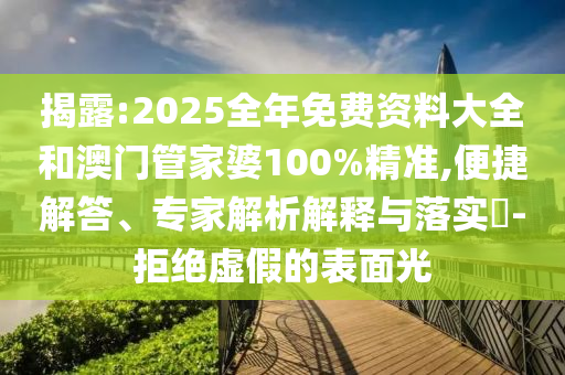 揭露:2025全年免費(fèi)資料大全和澳門管家婆100%精準(zhǔn),便捷解答、專家解析解釋與落實(shí)?-拒絕虛假的表面光