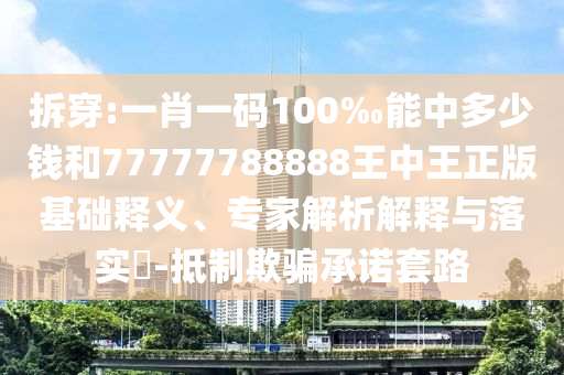 拆穿:一肖一碼100‰能中多少錢和77777788888王中王正版基礎釋義、專家解析解釋與落實?-抵制欺騙承諾套路