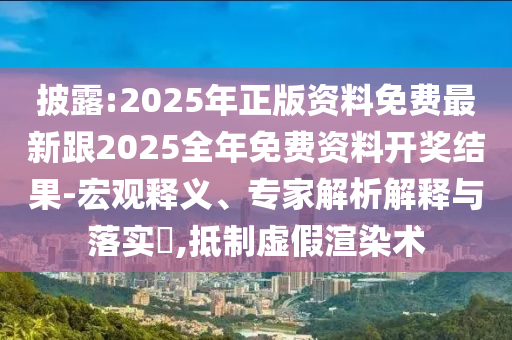 披露:2025年正版資料免費(fèi)最新跟2025全年免費(fèi)資料開(kāi)獎(jiǎng)結(jié)果-宏觀釋義、專家解析解釋與落實(shí)?,抵制虛假渲染術(shù)