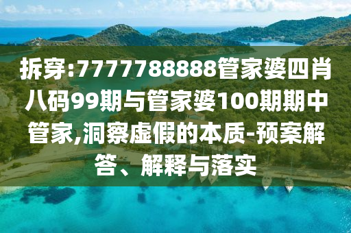 拆穿:7777788888管家婆四肖八碼99期與管家婆100期期中管家,洞察虛假的本質(zhì)-預(yù)案解答、解釋與落實(shí)