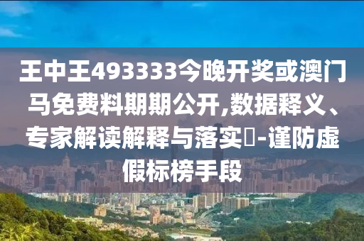 王中王493333今晚開(kāi)獎(jiǎng)或澳門(mén)馬免費(fèi)料期期公開(kāi),數(shù)據(jù)釋義、專(zhuān)家解讀解釋與落實(shí)?-謹(jǐn)防虛假標(biāo)榜手段