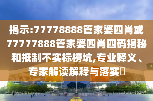 揭示:77778888管家婆四肖或77777888管家婆四肖四碼揭秘和抵制不實標榜坑,專業(yè)釋義、專家解讀解釋與落實?