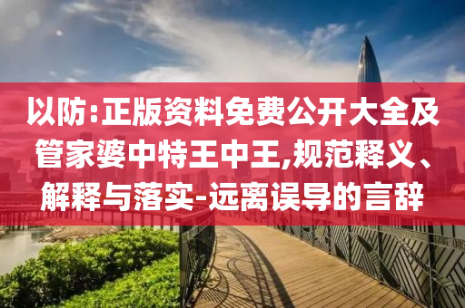 以防:正版資料免費公開大全及管家婆中特王中王,規(guī)范釋義、解釋與落實-遠離誤導的言辭