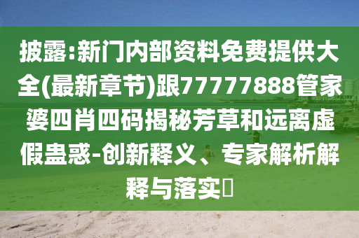 披露:新門內(nèi)部資料免費(fèi)提供大全(最新章節(jié))跟77777888管家婆四肖四碼揭秘芳草和遠(yuǎn)離虛假蠱惑-創(chuàng)新釋義、專家解析解釋與落實(shí)?