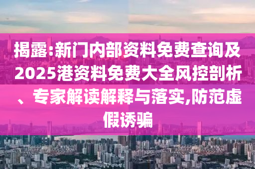 揭露:新門(mén)內(nèi)部資料免費(fèi)查詢(xún)及2025港資料免費(fèi)大全風(fēng)控剖析、專(zhuān)家解讀解釋與落實(shí),防范虛假誘騙