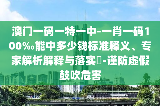 澳門(mén)一碼一特一中-一肖一碼100‰能中多少錢(qián)標(biāo)準(zhǔn)釋義、專(zhuān)家解析解釋與落實(shí)?-謹(jǐn)防虛假鼓吹危害