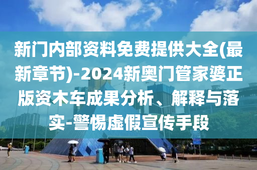 新門(mén)內(nèi)部資料免費(fèi)提供大全(最新章節(jié))-2024新奧門(mén)管家婆正版資木車(chē)成果分析、解釋與落實(shí)-警惕虛假宣傳手段