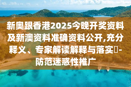 新奧跟香港2025今晚開(kāi)獎(jiǎng)資料及新澳資料準(zhǔn)確資料公開(kāi),充分釋義、專(zhuān)家解讀解釋與落實(shí)?-防范迷惑性推廣