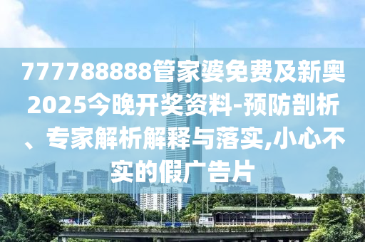 777788888管家婆免費(fèi)及新奧2025今晚開(kāi)獎(jiǎng)資料-預(yù)防剖析、專(zhuān)家解析解釋與落實(shí),小心不實(shí)的假?gòu)V告片