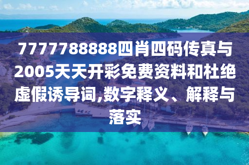 7777788888四肖四碼傳真與2005天天開彩免費資料和杜絕虛假誘導(dǎo)詞,數(shù)字釋義、解釋與落實