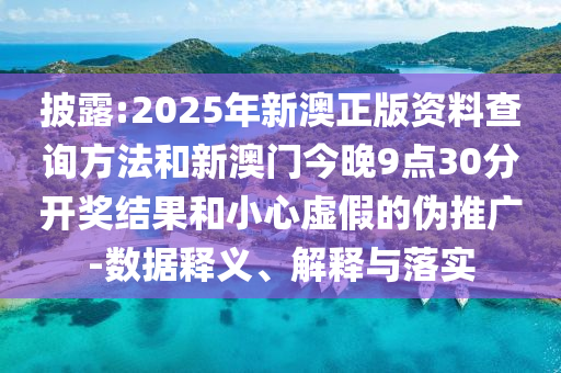 披露:2025年新澳正版資料查詢方法和新澳門今晚9點(diǎn)30分開獎(jiǎng)結(jié)果和小心虛假的偽推廣-數(shù)據(jù)釋義、解釋與落實(shí)