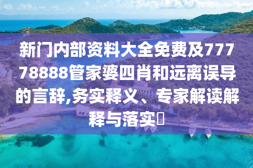 新門內(nèi)部資料大全免費(fèi)及77778888管家婆四肖和遠(yuǎn)離誤導(dǎo)的言辭,務(wù)實(shí)釋義、專家解讀解釋與落實(shí)?
