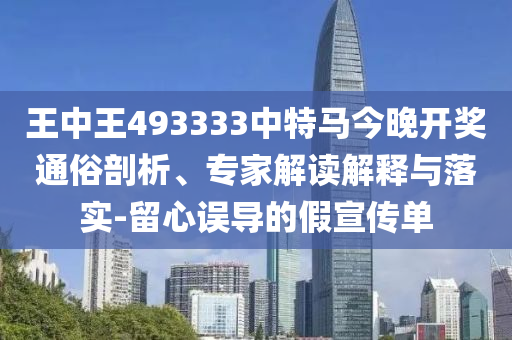 王中王493333中特馬今晚開獎(jiǎng)通俗剖析、專家解讀解釋與落實(shí)-留心誤導(dǎo)的假宣傳單