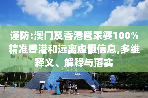 謹(jǐn)防:澳門及香港管家婆100%精準(zhǔn)香港和遠(yuǎn)離虛假信息,多維釋義、解釋與落實(shí)