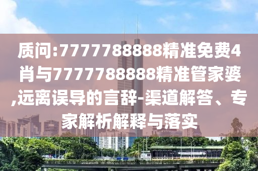 質(zhì)問:7777788888精準(zhǔn)免費(fèi)4肖與7777788888精準(zhǔn)管家婆,遠(yuǎn)離誤導(dǎo)的言辭-渠道解答、專家解析解釋與落實(shí)