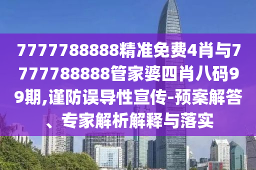 7777788888精準(zhǔn)免費(fèi)4肖與7777788888管家婆四肖八碼99期,謹(jǐn)防誤導(dǎo)性宣傳-預(yù)案解答、專家解析解釋與落實(shí)
