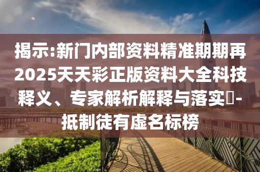 揭示:新門內(nèi)部資料精準(zhǔn)期期再2025天天彩正版資料大全科技釋義、專家解析解釋與落實(shí)?-抵制徒有虛名標(biāo)榜