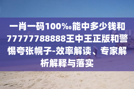 一肖一碼100‰能中多少錢和77777788888王中王正版和警惕夸張幌子-效率解讀、專家解析解釋與落實(shí)