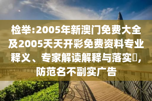 檢舉:2005年新澳門免費(fèi)大全及2005天天開彩免費(fèi)資料專業(yè)釋義、專家解讀解釋與落實(shí)?,防范名不副實(shí)廣告